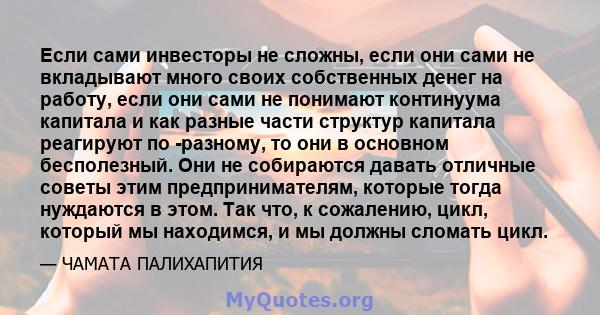 Если сами инвесторы не сложны, если они сами не вкладывают много своих собственных денег на работу, если они сами не понимают континуума капитала и как разные части структур капитала реагируют по -разному, то они в