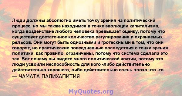 Люди должны абсолютно иметь точку зрения на политический процесс, но мы также находимся в точке эволюции капитализма, когда воздействие любого человека превышает оценку, потому что существует достаточное количество