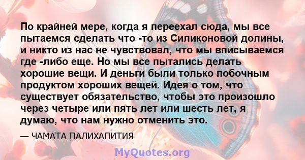 По крайней мере, когда я переехал сюда, мы все пытаемся сделать что -то из Силиконовой долины, и никто из нас не чувствовал, что мы вписываемся где -либо еще. Но мы все пытались делать хорошие вещи. И деньги были только 