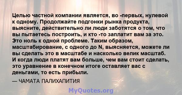 Целью частной компании является, во -первых, нулевой к одному. Продолжайте подгонки рынка продукта, выясните, действительно ли люди заботятся о том, что вы пытаетесь построить, и кто -то заплатит вам за это. Это ноль к