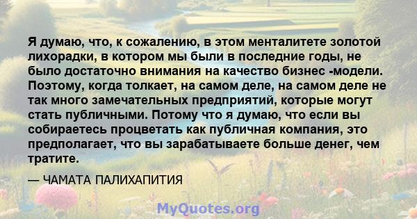 Я думаю, что, к сожалению, в этом менталитете золотой лихорадки, в котором мы были в последние годы, не было достаточно внимания на качество бизнес -модели. Поэтому, когда толкает, на самом деле, на самом деле не так