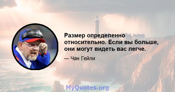 Размер определенно относительно. Если вы больше, они могут видеть вас легче.