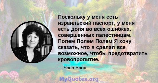 Поскольку у меня есть израильский паспорт, у меня есть доля во всех ошибках, совершенных палестинцам. Полем Полем Полем Я хочу сказать, что я сделал все возможное, чтобы предотвратить кровопролитие.