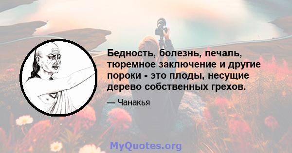 Бедность, болезнь, печаль, тюремное заключение и другие пороки - это плоды, несущие дерево собственных грехов.