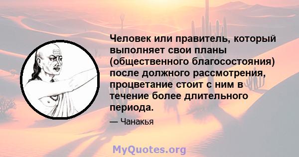 Человек или правитель, который выполняет свои планы (общественного благосостояния) после должного рассмотрения, процветание стоит с ним в течение более длительного периода.