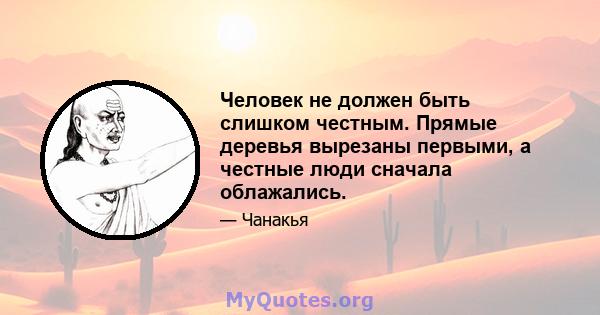 Человек не должен быть слишком честным. Прямые деревья вырезаны первыми, а честные люди сначала облажались.