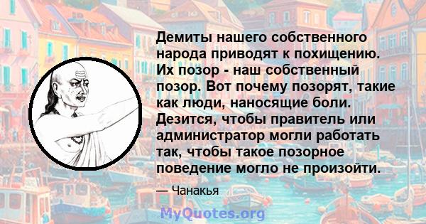 Демиты нашего собственного народа приводят к похищению. Их позор - наш собственный позор. Вот почему позорят, такие как люди, наносящие боли. Дезится, чтобы правитель или администратор могли работать так, чтобы такое