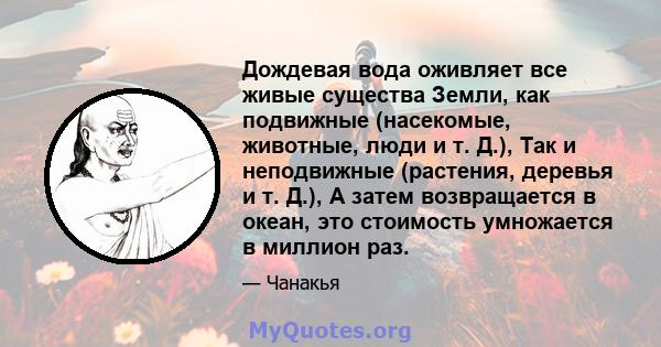 Дождевая вода оживляет все живые существа Земли, как подвижные (насекомые, животные, люди и т. Д.), Так и неподвижные (растения, деревья и т. Д.), А затем возвращается в океан, это стоимость умножается в миллион раз.