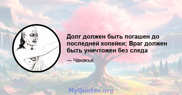 Долг должен быть погашен до последней копейки; Враг должен быть уничтожен без следа