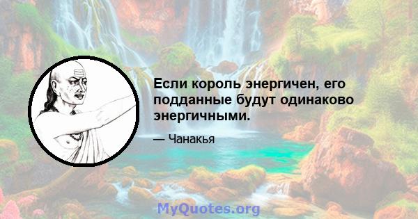 Если король энергичен, его подданные будут одинаково энергичными.