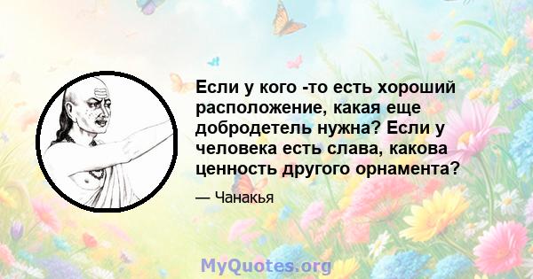 Если у кого -то есть хороший расположение, какая еще добродетель нужна? Если у человека есть слава, какова ценность другого орнамента?