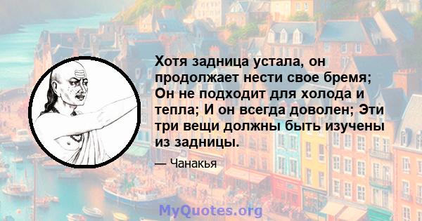 Хотя задница устала, он продолжает нести свое бремя; Он не подходит для холода и тепла; И он всегда доволен; Эти три вещи должны быть изучены из задницы.