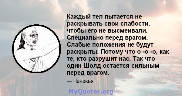 Каждый тел пытается не раскрывать свои слабости, чтобы его не высмеивали. Специально перед врагом. Слабые положения не будут раскрыты. Потому что о -о -о, как те, кто разрушит нас. Так что один Шолд остается сильным