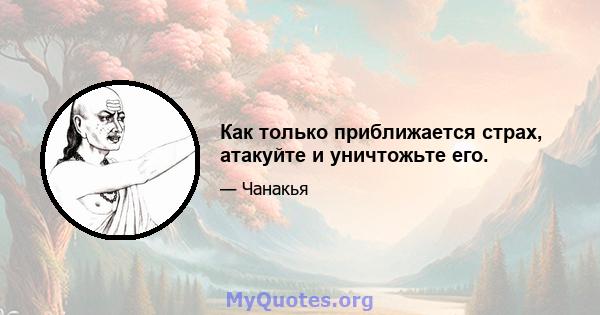 Как только приближается страх, атакуйте и уничтожьте его.