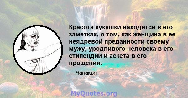 Красота кукушки находится в его заметках, о том, как женщина в ее неядревой преданности своему мужу, уродливого человека в его стипендии и аскета в его прощении.