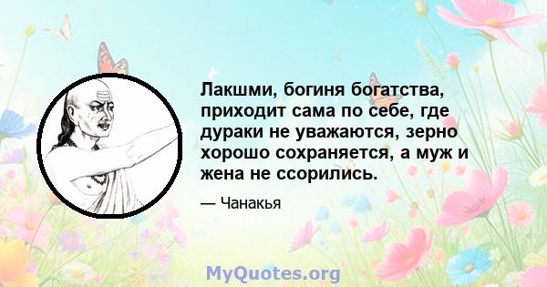 Лакшми, богиня богатства, приходит сама по себе, где дураки не уважаются, зерно хорошо сохраняется, а муж и жена не ссорились.