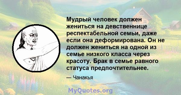 Мудрый человек должен жениться на девственнице респектабельной семьи, даже если она деформирована. Он не должен жениться на одной из семье низкого класса через красоту. Брак в семье равного статуса предпочтительнее.