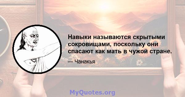 Навыки называются скрытыми сокровищами, поскольку они спасают как мать в чужой стране.