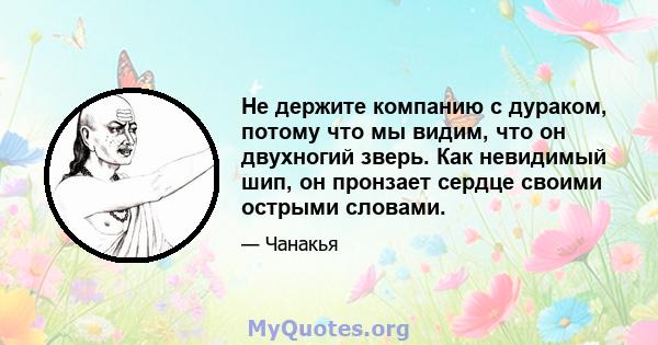 Не держите компанию с дураком, потому что мы видим, что он двухногий зверь. Как невидимый шип, он пронзает сердце своими острыми словами.