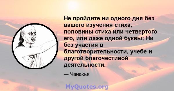 Не пройдите ни одного дня без вашего изучения стиха, половины стиха или четвертого его, или даже одной буквы; Ни без участия в благотворительности, учебе и другой благочестивой деятельности.