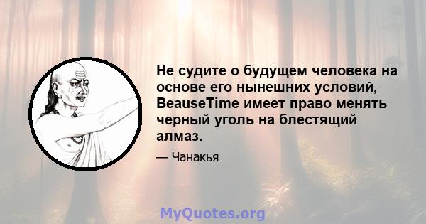 Не судите о будущем человека на основе его нынешних условий, BeauseTime имеет право менять черный уголь на блестящий алмаз.