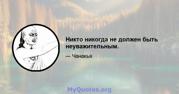 Никто никогда не должен быть неуважительным.