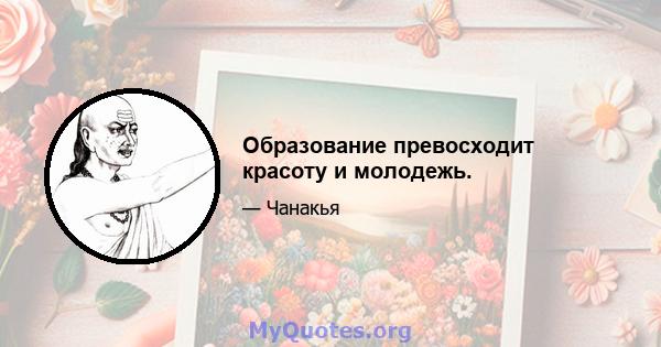 Образование превосходит красоту и молодежь.