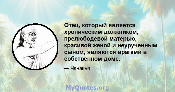 Отец, который является хроническим должником, прелюбодевой матерью, красивой женой и неурученным сыном, являются врагами в собственном доме.