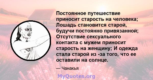 Постоянное путешествие приносит старость на человека; Лошадь становится старой, будучи постоянно привязанной; Отсутствие сексуального контакта с мужем приносит старость на женщину; И одежда стала старой из -за того, что 