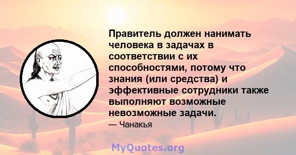 Правитель должен нанимать человека в задачах в соответствии с их способностями, потому что знания (или средства) и эффективные сотрудники также выполняют возможные невозможные задачи.