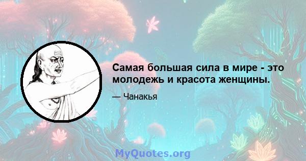 Самая большая сила в мире - это молодежь и красота женщины.