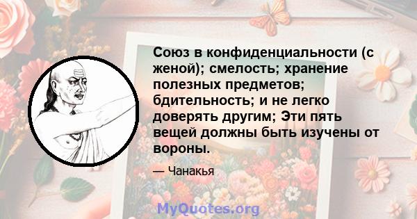 Союз в конфиденциальности (с женой); смелость; хранение полезных предметов; бдительность; и не легко доверять другим; Эти пять вещей должны быть изучены от вороны.