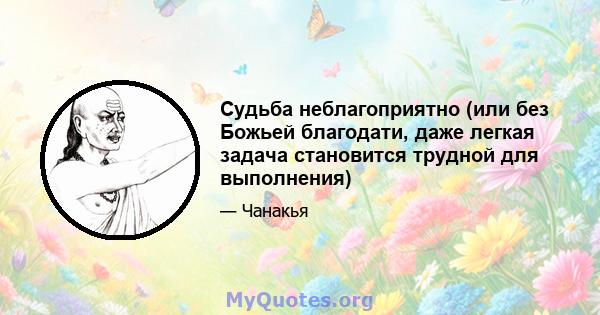 Судьба неблагоприятно (или без Божьей благодати, даже легкая задача становится трудной для выполнения)