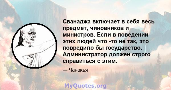 Сванаджа включает в себя весь предмет, чиновников и министров. Если в поведении этих людей что -то не так, это повредило бы государство. Администратор должен строго справиться с этим.