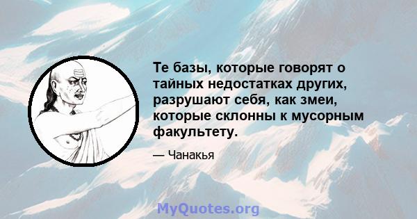 Те базы, которые говорят о тайных недостатках других, разрушают себя, как змеи, которые склонны к мусорным факультету.