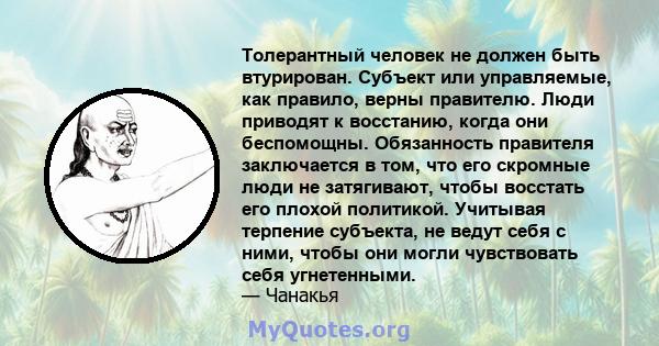 Толерантный человек не должен быть втурирован. Субъект или управляемые, как правило, верны правителю. Люди приводят к восстанию, когда они беспомощны. Обязанность правителя заключается в том, что его скромные люди не