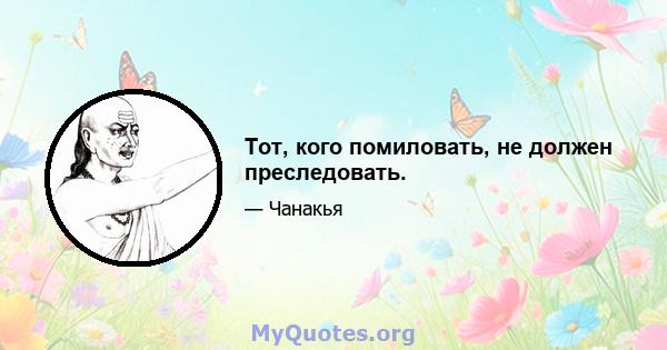 Тот, кого помиловать, не должен преследовать.