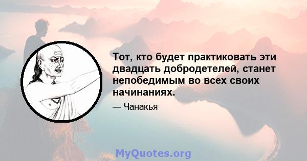 Тот, кто будет практиковать эти двадцать добродетелей, станет непобедимым во всех своих начинаниях.