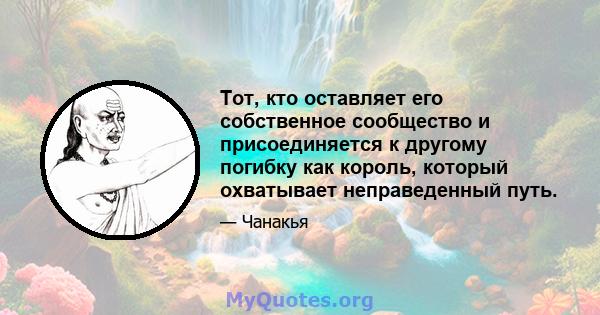 Тот, кто оставляет его собственное сообщество и присоединяется к другому погибку как король, который охватывает неправеденный путь.