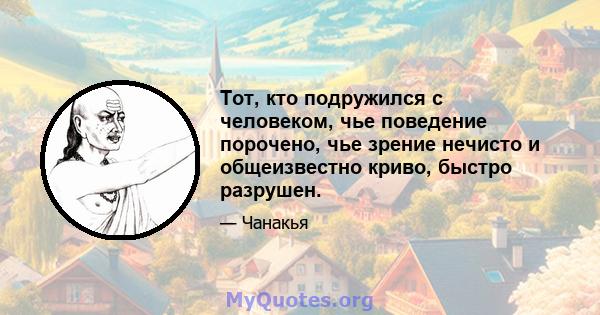 Тот, кто подружился с человеком, чье поведение порочено, чье зрение нечисто и общеизвестно криво, быстро разрушен.