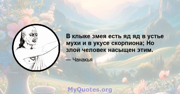 В клыке змея есть яд яд в устье мухи и в укусе скорпиона; Но злой человек насыщен этим.