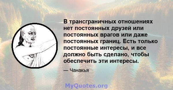 В трансграничных отношениях нет постоянных друзей или постоянных врагов или даже постоянных границ. Есть только постоянные интересы, и все должно быть сделано, чтобы обеспечить эти интересы.