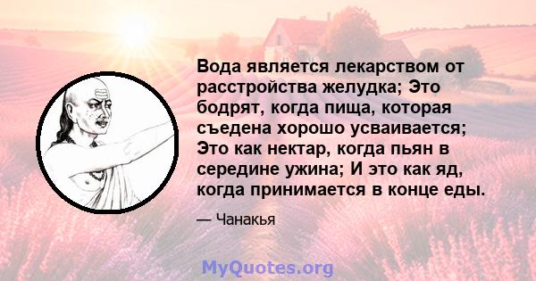 Вода является лекарством от расстройства желудка; Это бодрят, когда пища, которая съедена хорошо усваивается; Это как нектар, когда пьян в середине ужина; И это как яд, когда принимается в конце еды.