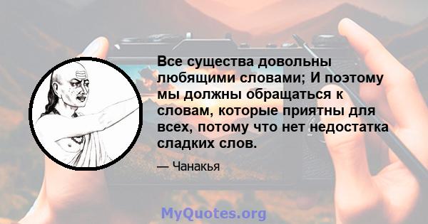 Все существа довольны любящими словами; И поэтому мы должны обращаться к словам, которые приятны для всех, потому что нет недостатка сладких слов.