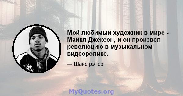 Мой любимый художник в мире - Майкл Джексон, и он произвел революцию в музыкальном видеоролике.