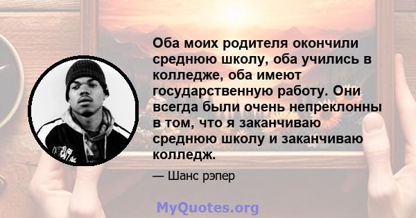 Оба моих родителя окончили среднюю школу, оба учились в колледже, оба имеют государственную работу. Они всегда были очень непреклонны в том, что я заканчиваю среднюю школу и заканчиваю колледж.