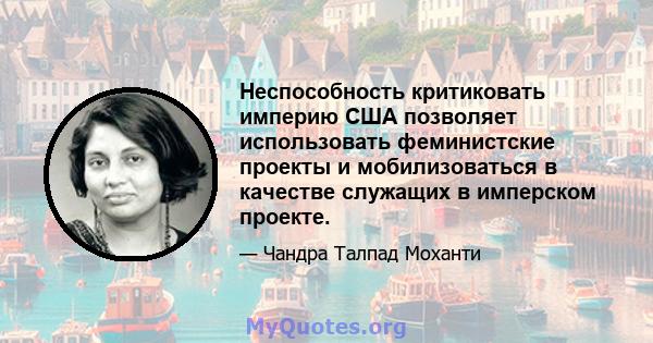 Неспособность критиковать империю США позволяет использовать феминистские проекты и мобилизоваться в качестве служащих в имперском проекте.