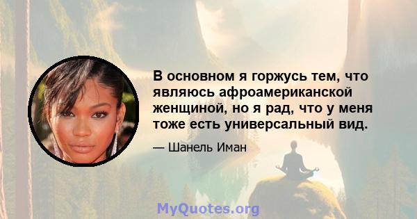 В основном я горжусь тем, что являюсь афроамериканской женщиной, но я рад, что у меня тоже есть универсальный вид.