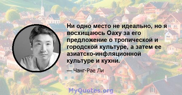 Ни одно место не идеально, но я восхищаюсь Оаху за его предложение о тропической и городской культуре, а затем ее азиатско-инфляционной культуре и кухни.