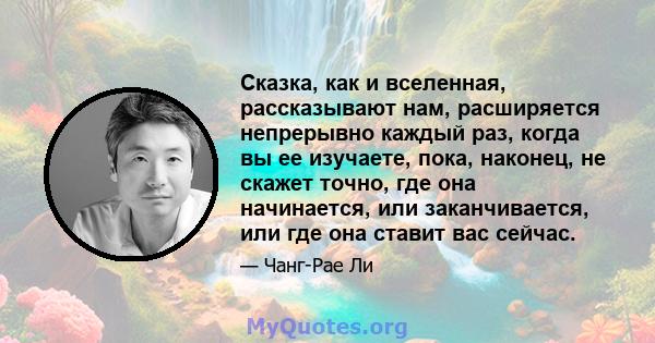 Сказка, как и вселенная, рассказывают нам, расширяется непрерывно каждый раз, когда вы ее изучаете, пока, наконец, не скажет точно, где она начинается, или заканчивается, или где она ставит вас сейчас.